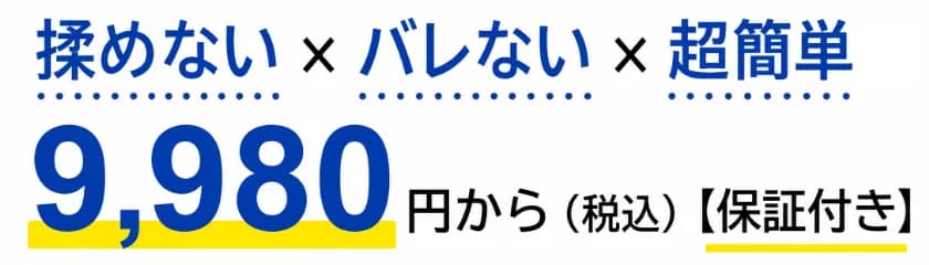 揉めない × バレない × 超簡単。9,980円から税込、保証付き。